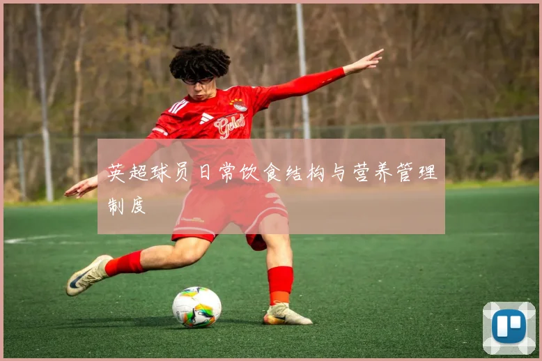 英超球员日常饮食结构与营养管理制度