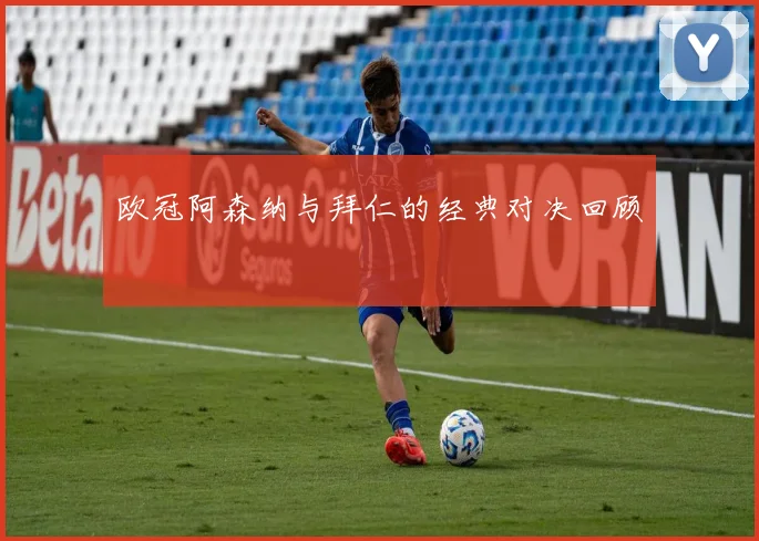 欧冠阿森纳与拜仁的经典对决回顾