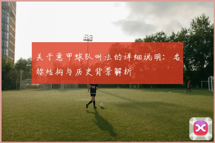 关于意甲球队叫法的详细说明：名称结构与历史背景解析