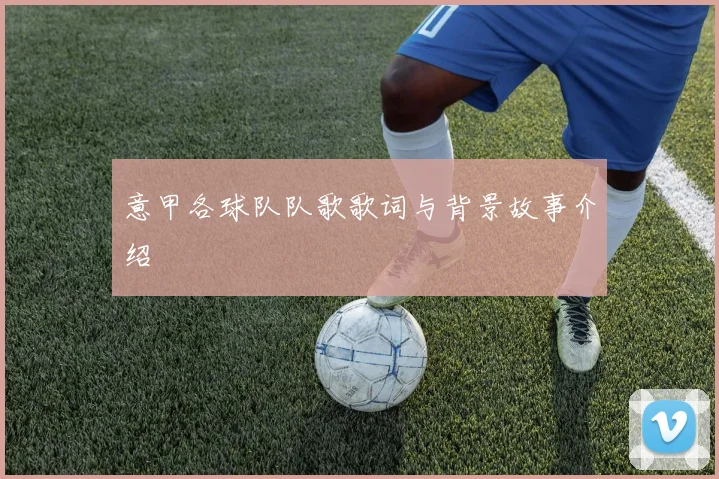 意甲各球队队歌歌词与背景故事介绍