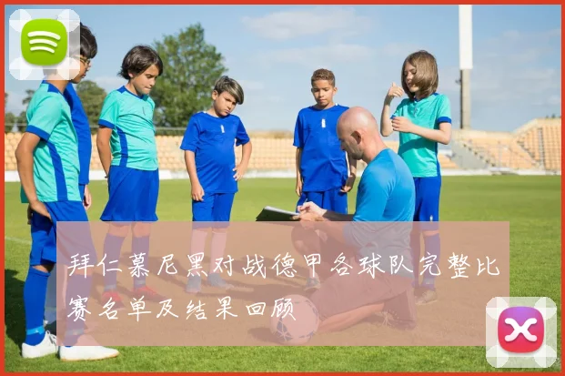拜仁慕尼黑对战德甲各球队完整比赛名单及结果回顾