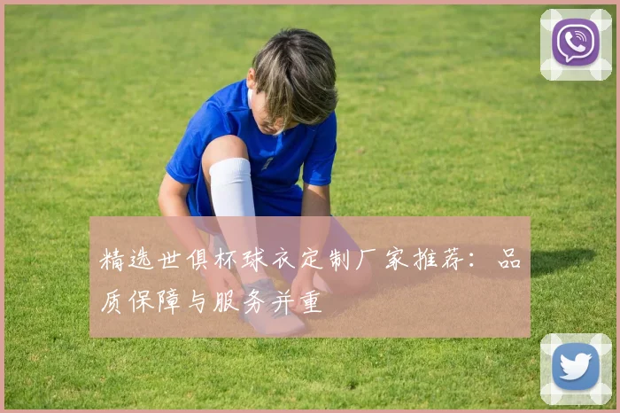 精选世俱杯球衣定制厂家推荐:品质保障与服务并重