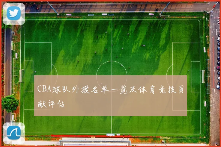 CBA球队外援名单一览及体育竞技贡献评估