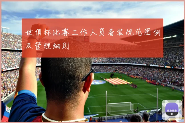 世俱杯比赛工作人员着装规范图例及管理细则