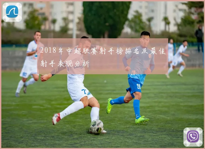 2018年中超联赛射手榜排名及最佳射手表现分析