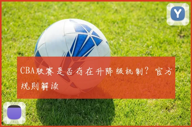 CBA联赛是否存在升降级机制？官方规则解读