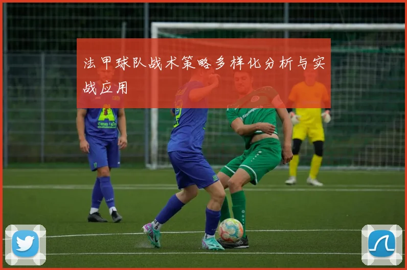 法甲球队战术策略多样化分析与实战应用