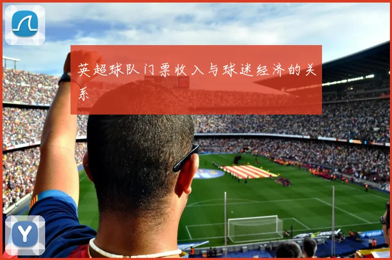 英超球队门票收入与球迷经济的关系