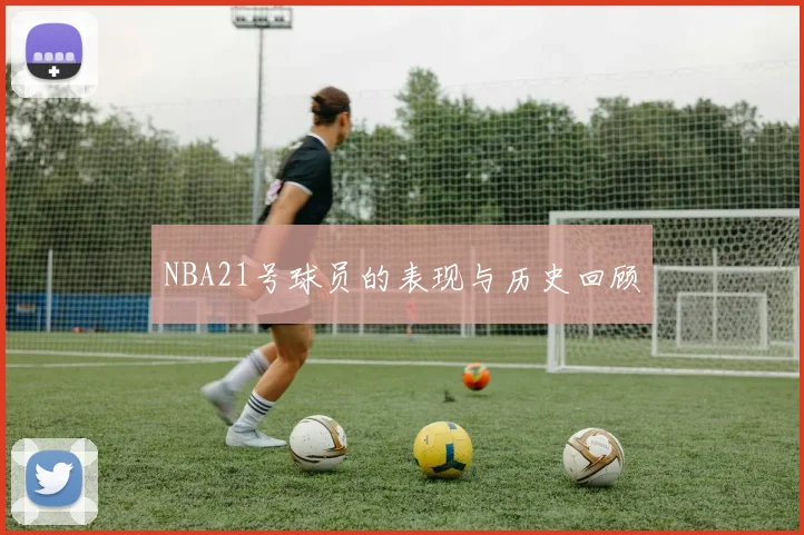 NBA21号球员的表现与历史回顾